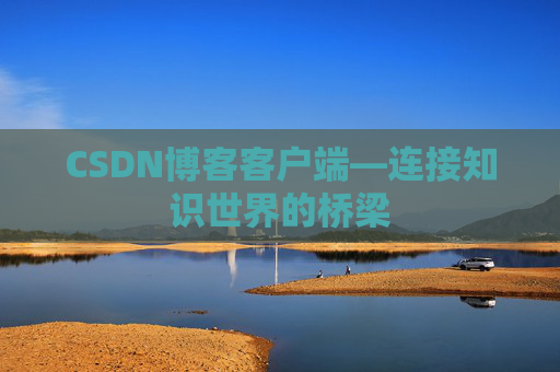 CSDN博客客户端—连接知识世界的桥梁